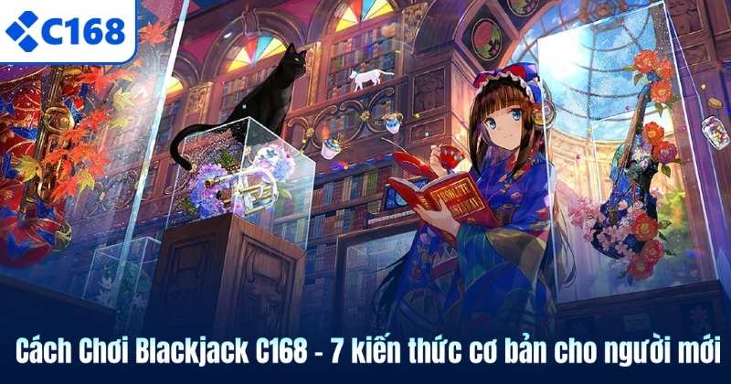 Cách Chơi Blackjack C168 - 7 kiến thức cơ bản cho người mới