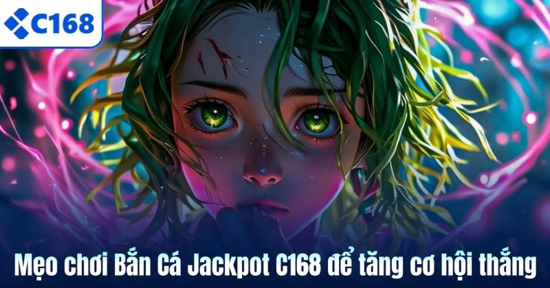 Mẹo chơi Bắn Cá Jackpot C168 để tăng cơ hội thắng